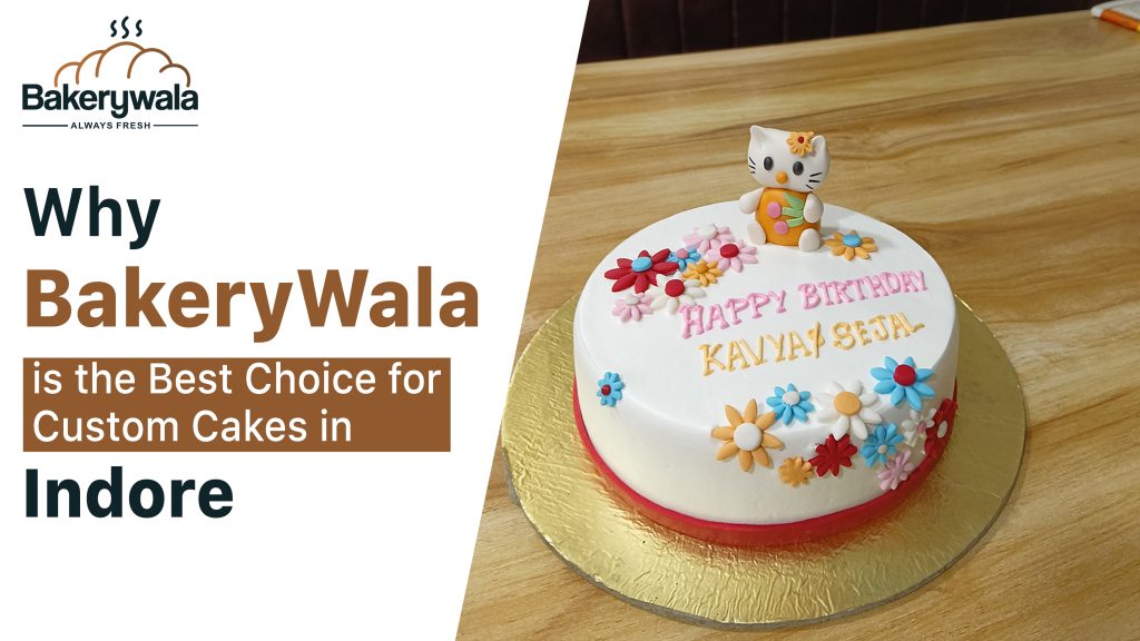 Why BakeryWala is the Best Choice for Custom Cakes in Indore